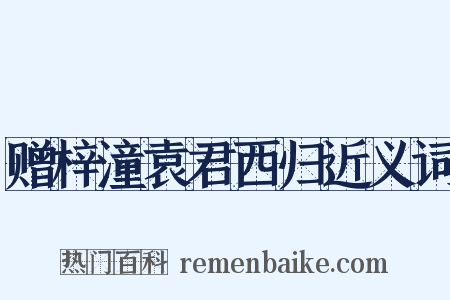 赠梓潼袁君西归近义词是什么意思的图片